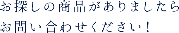 お探しの商品がありましたらお問い合わせください！