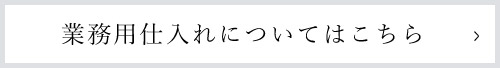 業務用仕入れについてはこちら