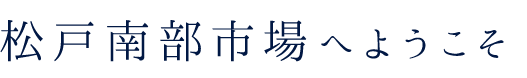 松戸南部市場へようこそ