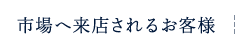 市場へ来店されるお客様