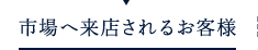 市場へ来店されるお客様