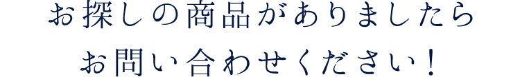 お探しの商品がありましたらお問い合わせください！