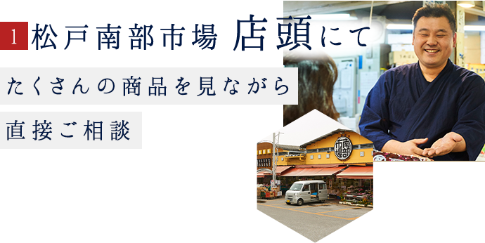 1.松戸南部市場　店頭にてたくさんの商品を見ながら直接ご相談