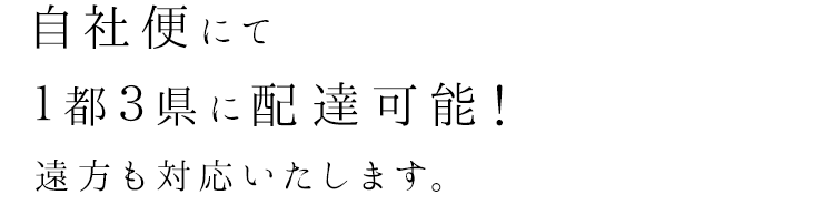 自社便にて1都3県に配達可能！遠方も対応いたします。